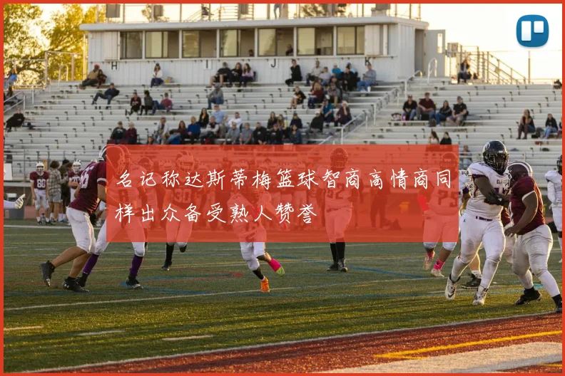 名记称达斯蒂梅篮球智商高情商同样出众备受熟人赞誉