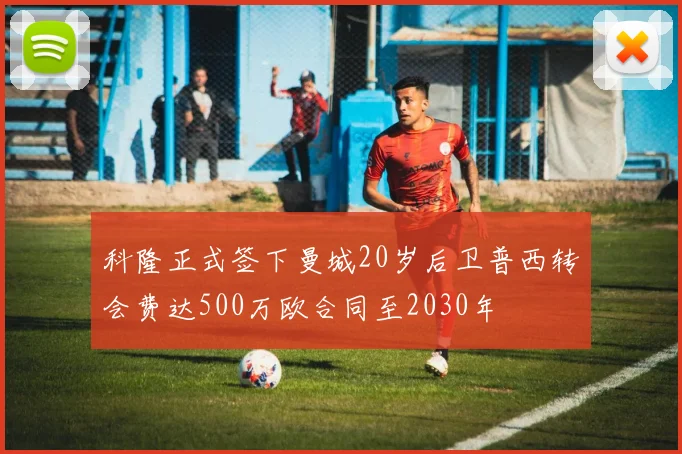 科隆正式签下曼城20岁后卫普西转会费达500万欧合同至2030年