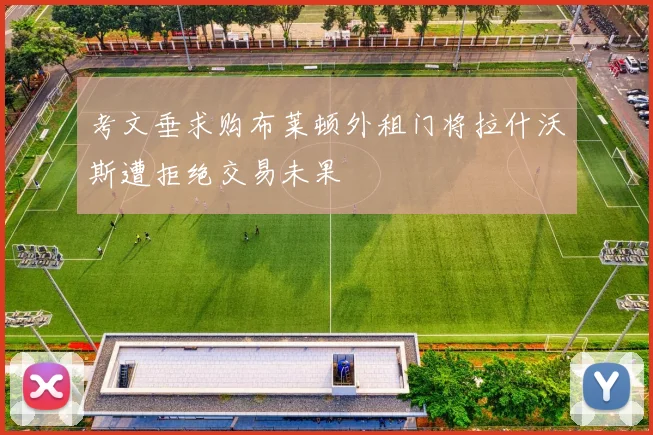 考文垂求购布莱顿外租门将拉什沃斯遭拒绝交易未果