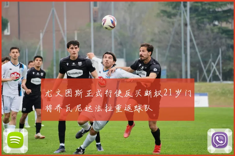 尤文图斯正式行使反买断权21岁门将乔瓦尼达法拉重返球队