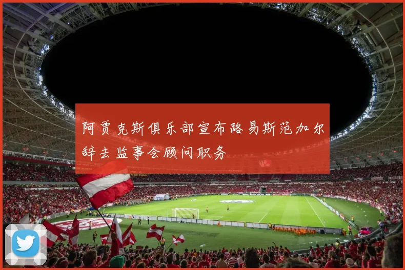 阿贾克斯俱乐部宣布路易斯范加尔辞去监事会顾问职务